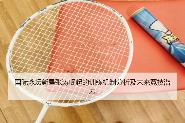 国际泳坛新星张涛崛起的训练机制分析及未来竞技潜力