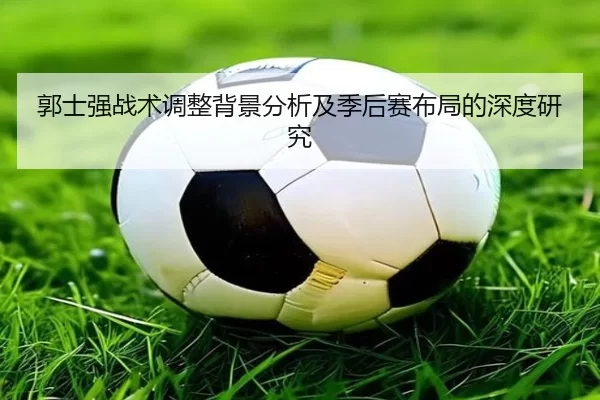 郭士强战术调整背景分析及季后赛布局的深度研究